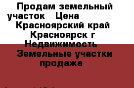 Продам земельный участок › Цена ­ 230 000 - Красноярский край, Красноярск г. Недвижимость » Земельные участки продажа   